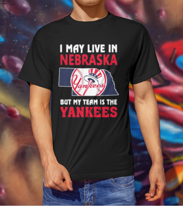 I May Live In Nebraska But My Team Is The New York Yankees Yankees T-Shirt