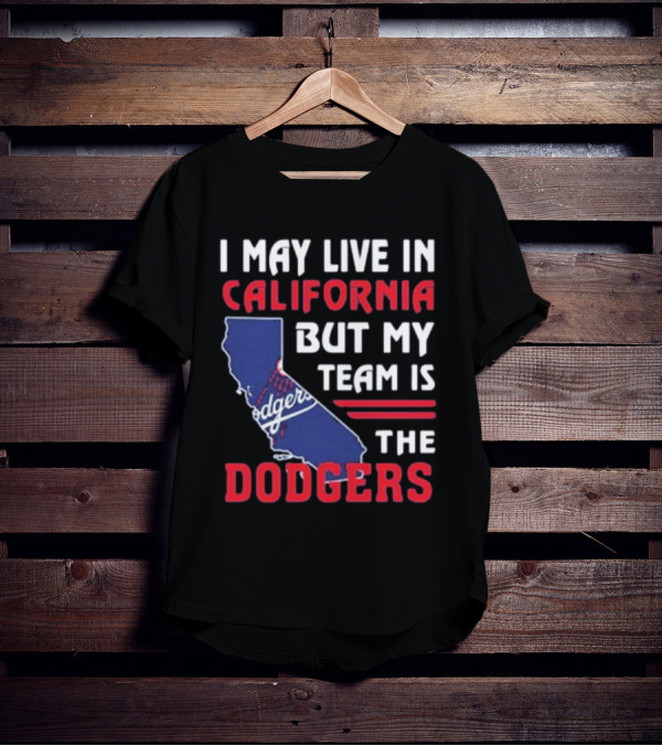 I May Live In California But My Team Is The Dodgers Los Angeles T-Shirt