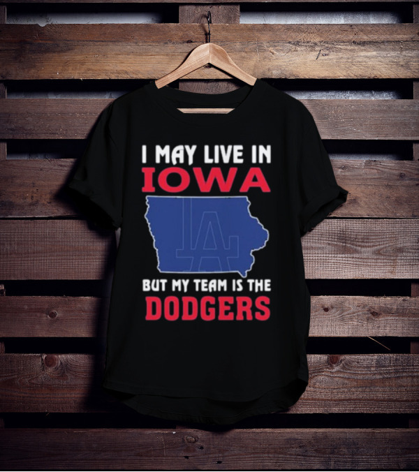 I May Live In Iowa But My Team Is The Dodgers LA T-Shirt