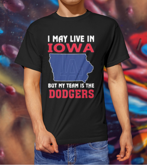 I May Live In Iowa But My Team Is The Dodgers LA T-Shirt