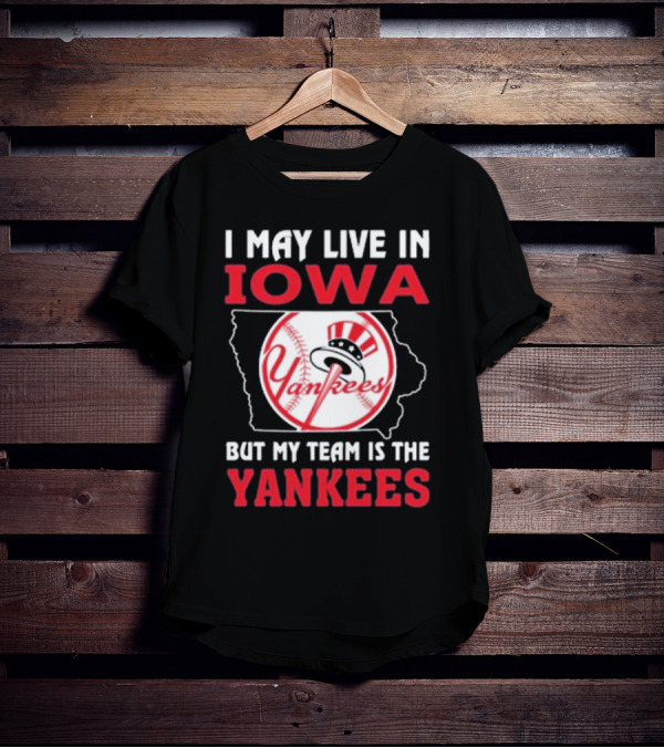 I May Live In Iowa But My Team Is The Yankees Yankees T-Shirt