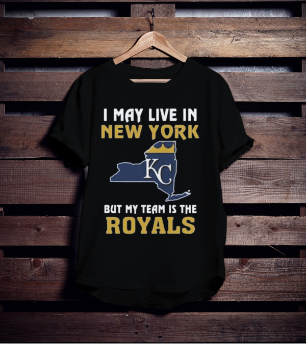 I May Live In New York But My Team Is The Royals KC T-Shirt
