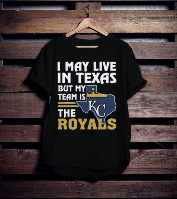 I May Live In Texas But My Team Is The KC Royals T-Shirt