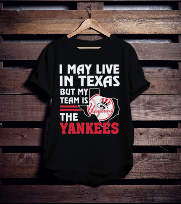 I May Live In Texas But My Team Is The Yankees Yankees T-Shirt