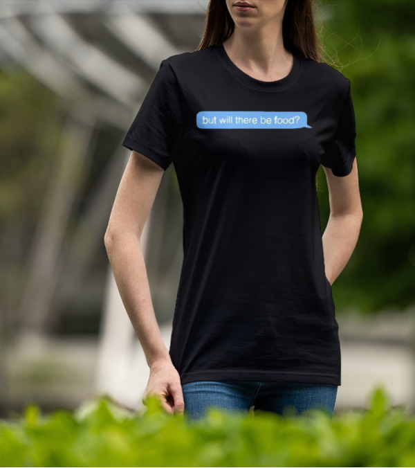 But Will There Be Food Text Message Chat T-Shirt