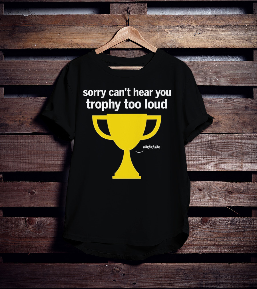 Sorry Can't Hear You Trophy Too Loud Brrrrrr Yellow Cup T-Shirt