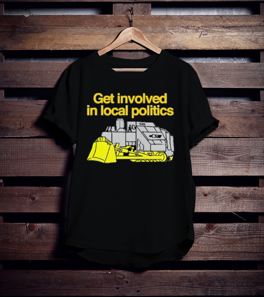 Get Involved In Local Politics Bulldozer T-Shirt
