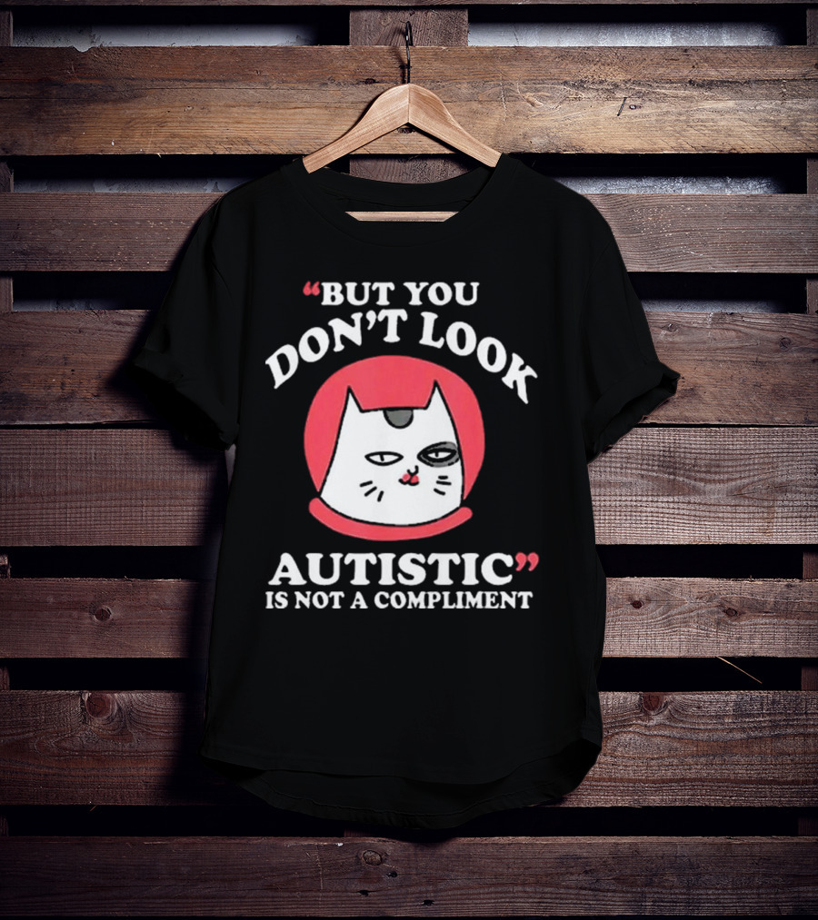 But You Don’t Look Autistic Is Not A Compliment Cat T-Shirt
