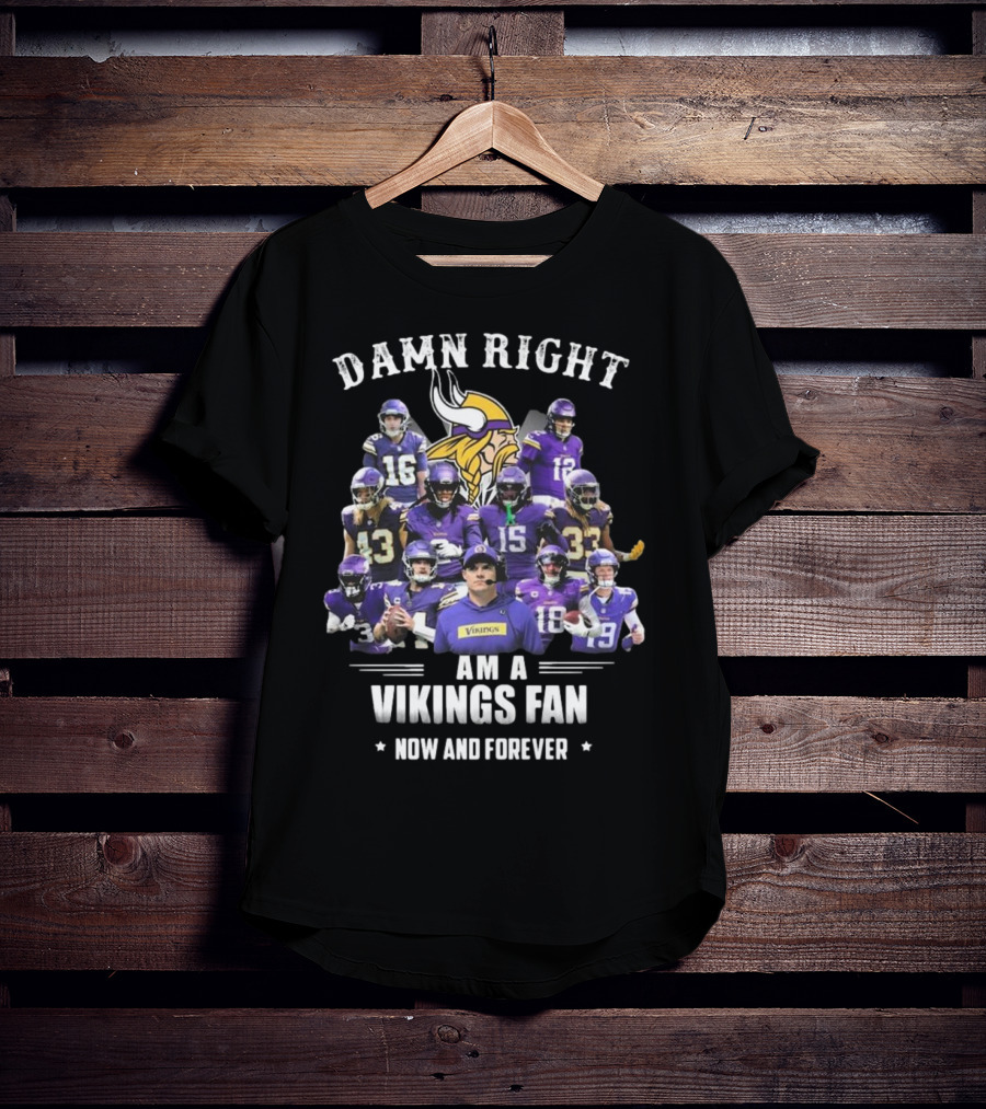 Damn Right I Am A Minnesota Vikings Fan Now And Forever T-Shirt