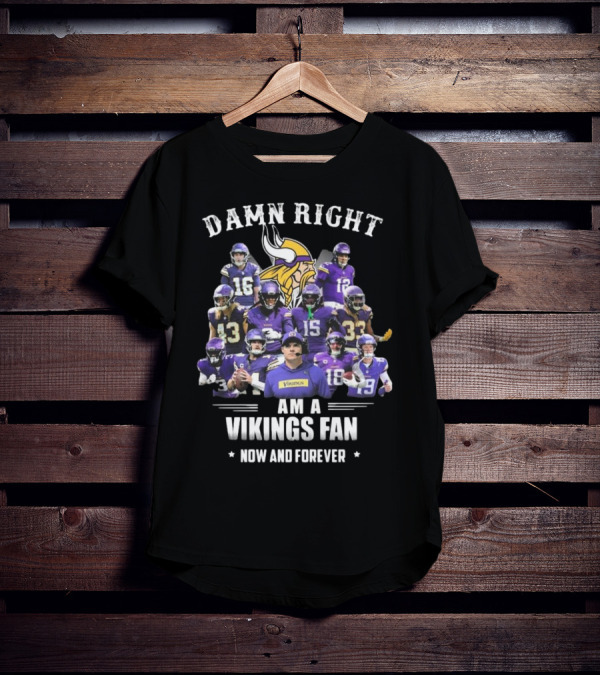 Damn Right I Am A Minnesota Vikings Fan Now And Forever T-Shirt