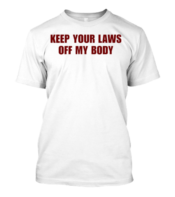 KEEP YOUR LAWS OFF MY BODY T-Shirt