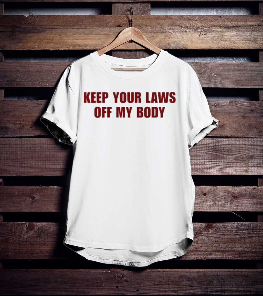 KEEP YOUR LAWS OFF MY BODY T-Shirt