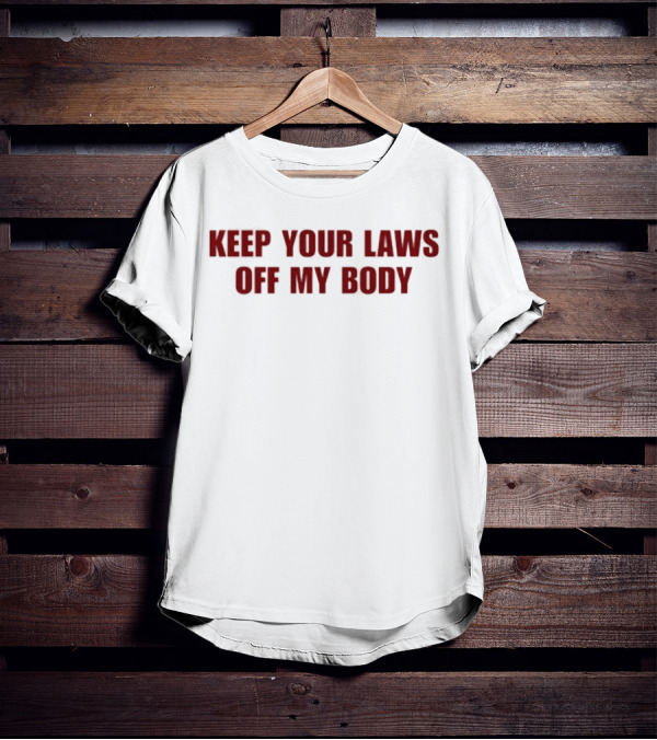 KEEP YOUR LAWS OFF MY BODY T-Shirt