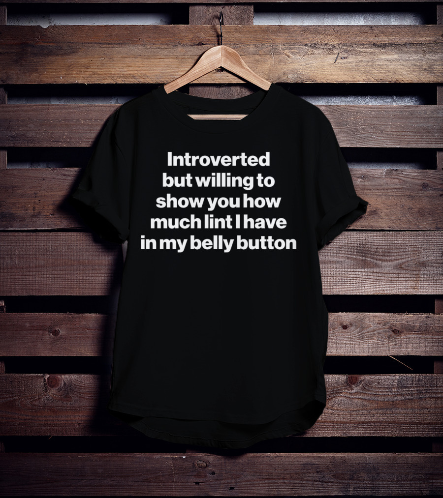 Introverted But Willing To Show You How Much Lint I Have In My Belly Button T-Shirt