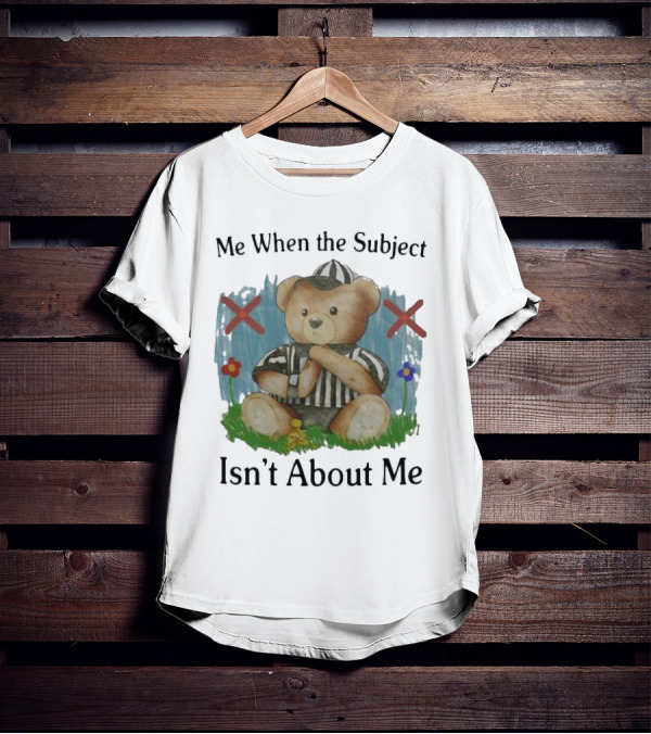 Me When The Subject Isn’t About Me Referee Bear With Crossed Arms And Flowers T-Shirt
