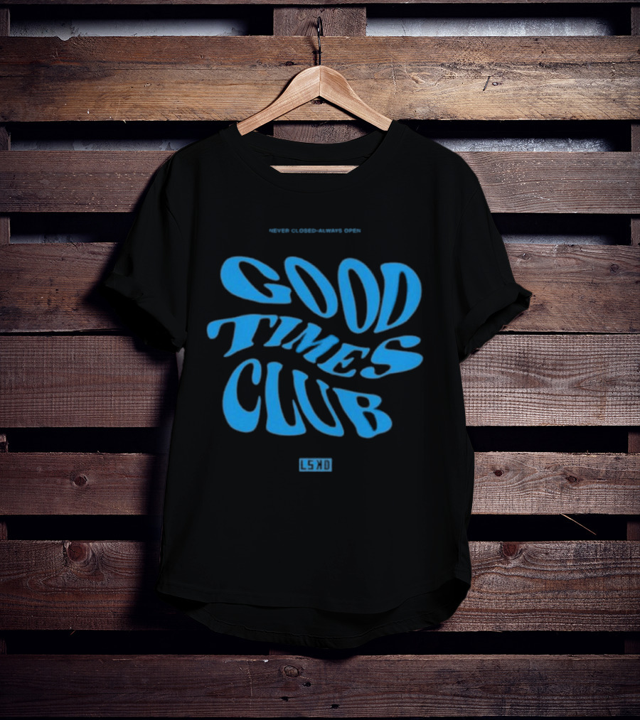 GOOD TIMES CLUB NEVER CLOSED ALWAYS OPEN LSKD T-Shirt