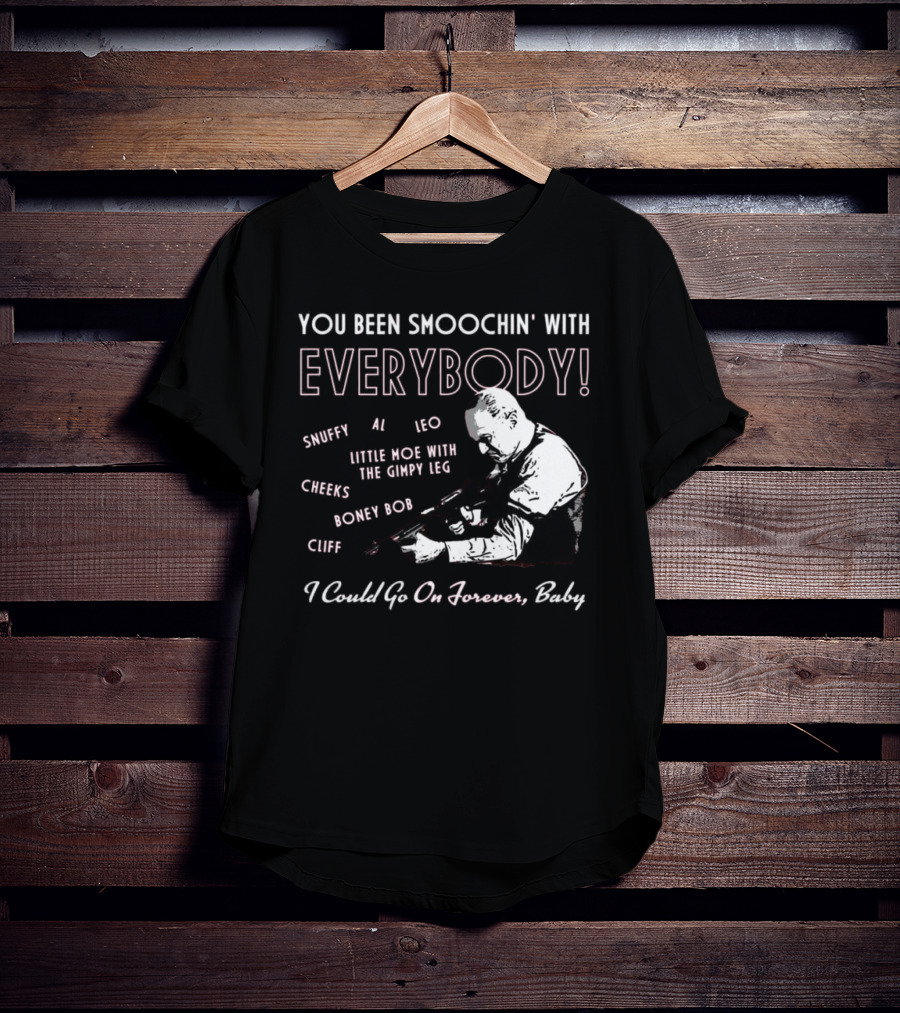 You Been Smoochin' With Everybody Snuffy Al Leo Little Moe With The Gimpy Leg Cheeks Boney Bob Cliff I Could Go On Forever Baby T-Shirt