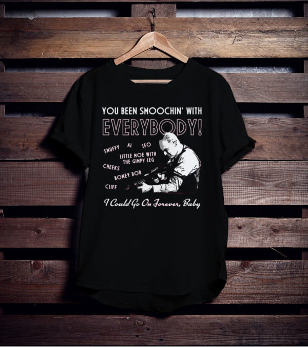 You Been Smoochin' With Everybody Snuffy Al Leo Little Moe With The Gimpy Leg Cheeks Boney Bob Cliff I Could Go On Forever Baby T-Shirt