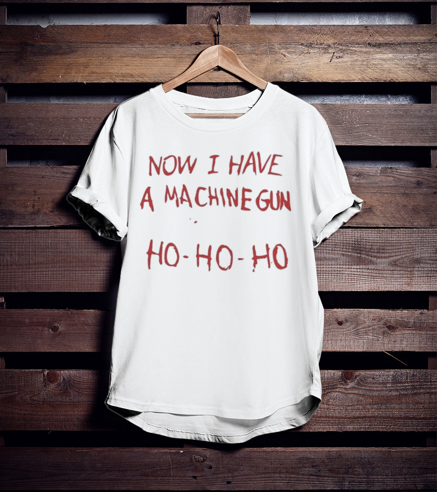 Now I Have A Machine Gun Ho-Ho-Ho Christmas T-Shirt