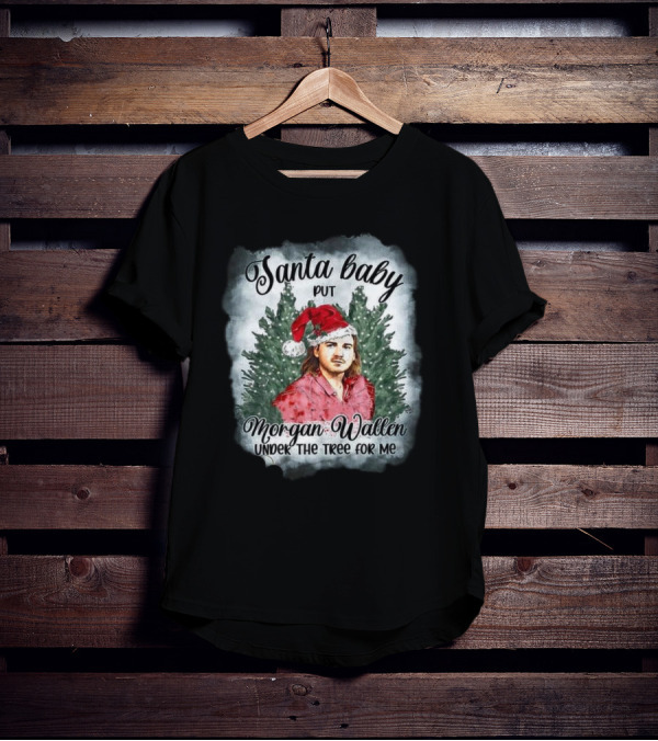 Santa Baby Put Morgan Wallen Under The Tree For Me Christmas T-Shirt