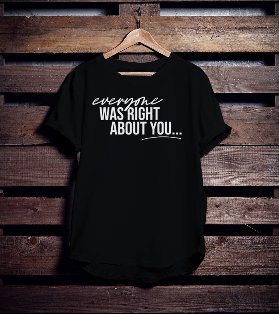 Everyone Was Right About You You’re Dirty T-Shirt