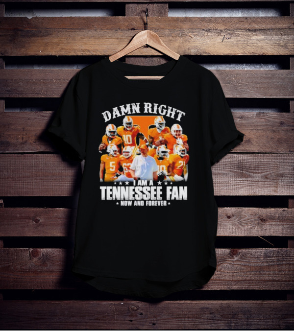 Damn Right I Am A Tennessee Fan Now And Forever T-Shirt
