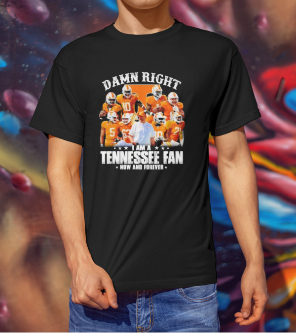 Damn Right I Am A Tennessee Fan Now And Forever T-Shirt