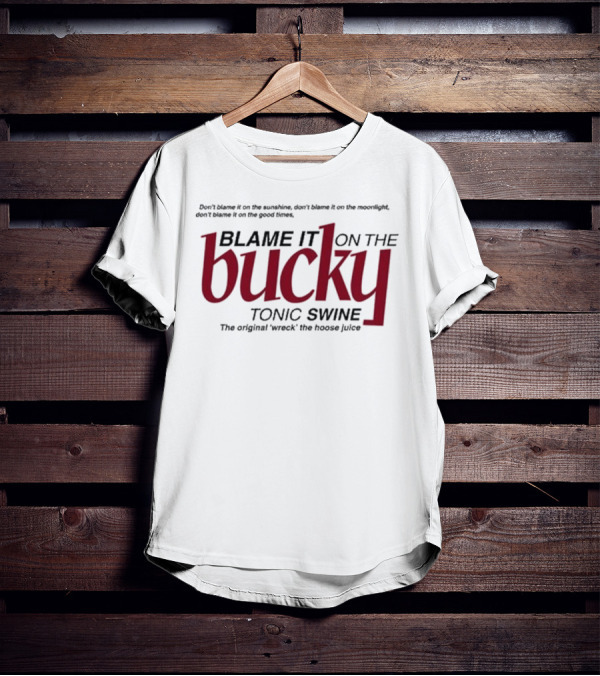 Don't Blame It On The Sunshine Moonlight Good Times Bucky Tonic Swine Original Wreck The Hoose Juice T-Shirt