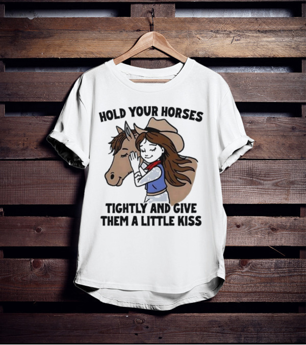 Hold Your Horses Tightly And Give Them A Little Kiss Cowgirl T-Shirt
