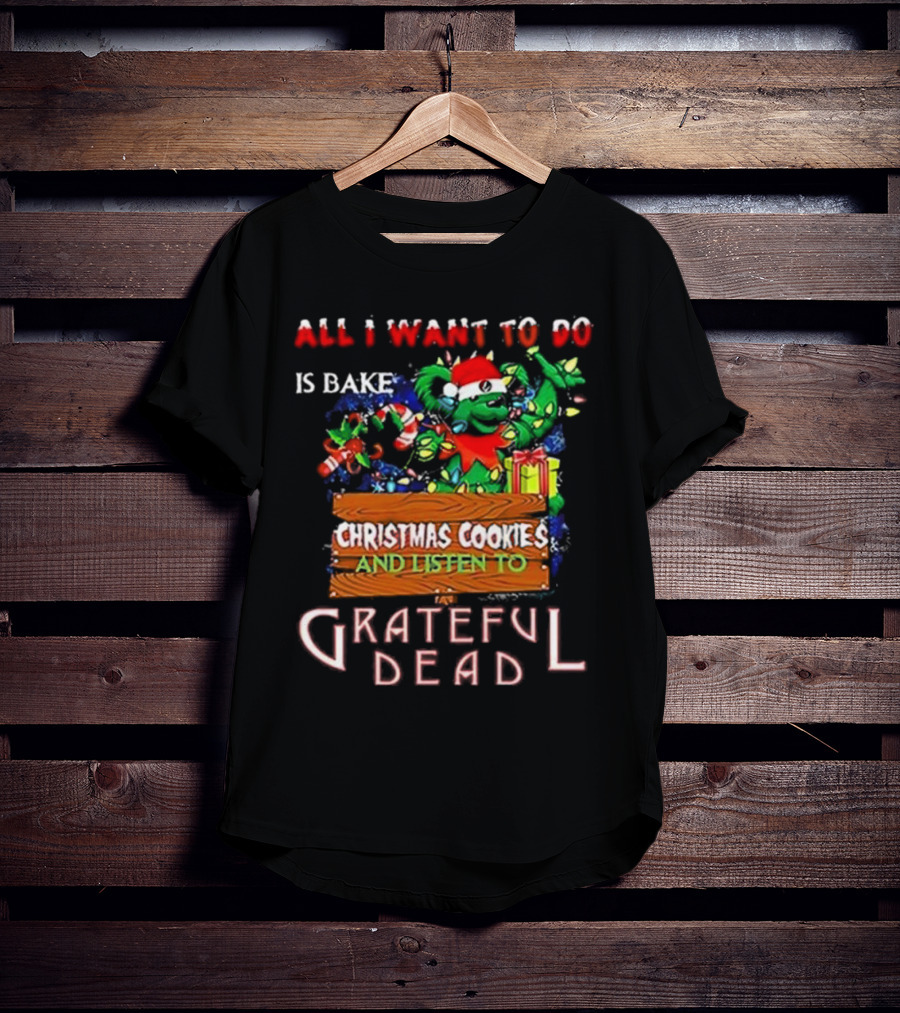 All I Want To Do Is Bake Christmas Cookies And Listen To Grateful Dead T-Shirt