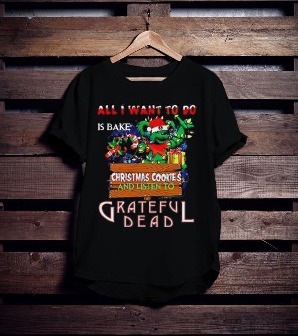 All I Want To Do Is Bake Christmas Cookies And Listen To Grateful Dead T-Shirt