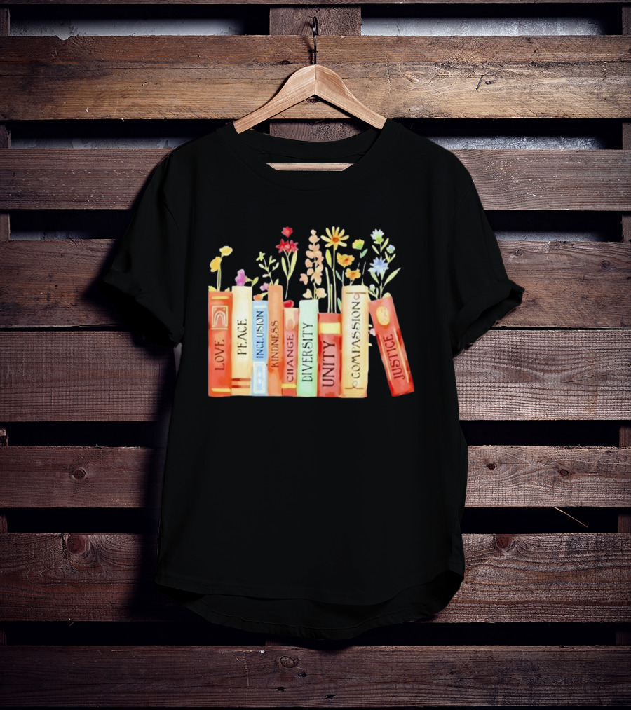 Love Peace Inclusion Kindness Changes Diversity Unity Compassion Justice Books Flowers T-Shirt