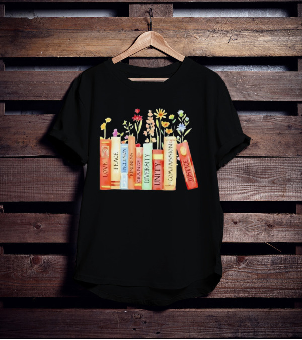 Love Peace Inclusion Kindness Changes Diversity Unity Compassion Justice Books Flowers T-Shirt
