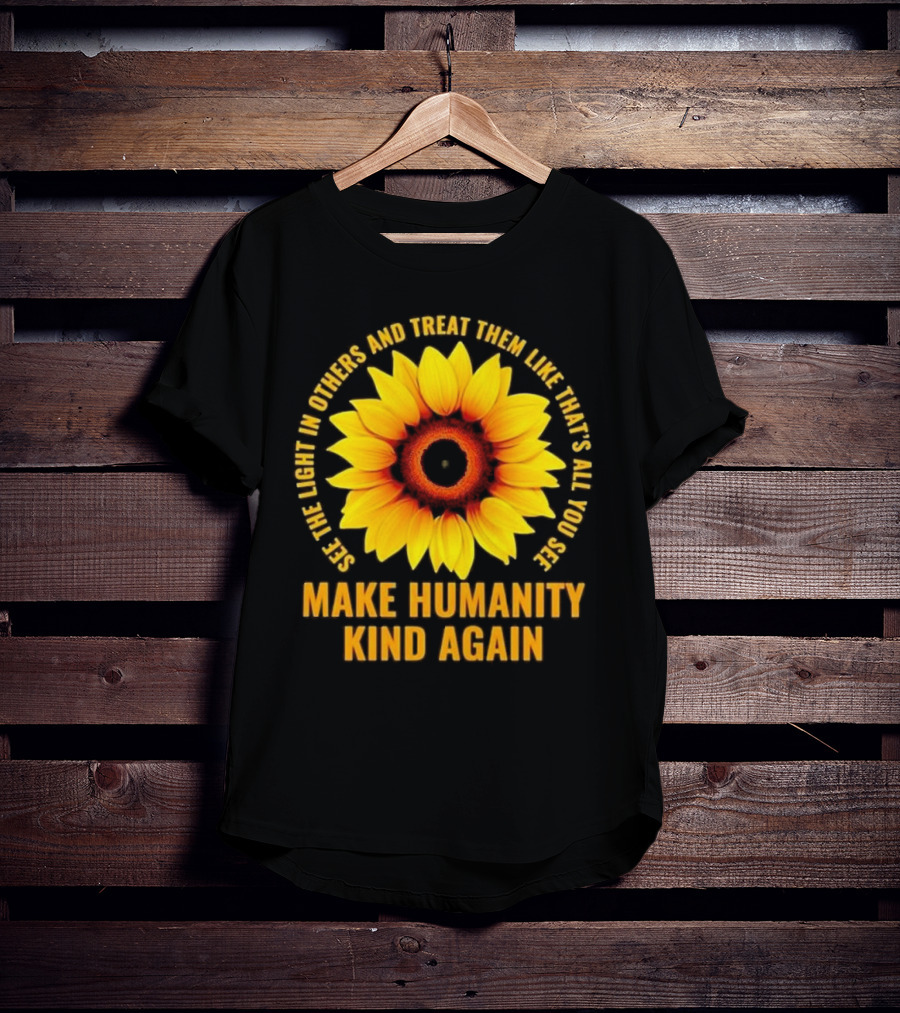 Make Humanity Kind Again See The Light In Others And Treat Them Like That's All You See T-Shirt