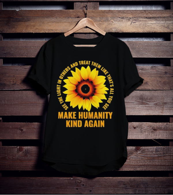 Make Humanity Kind Again See The Light In Others And Treat Them Like That's All You See T-Shirt