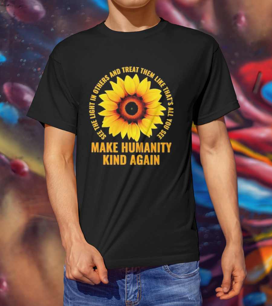 Make Humanity Kind Again See The Light In Others And Treat Them Like That's All You See T-Shirt