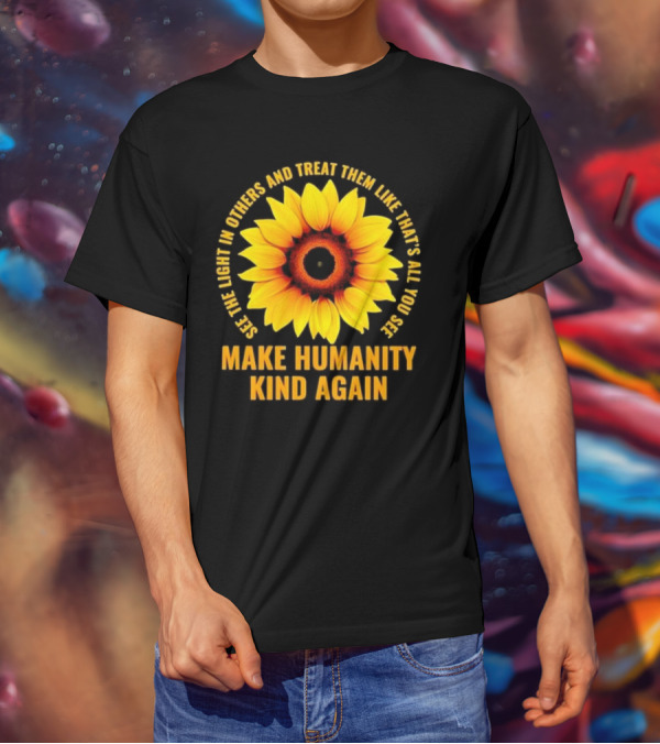 Make Humanity Kind Again See The Light In Others And Treat Them Like That's All You See T-Shirt