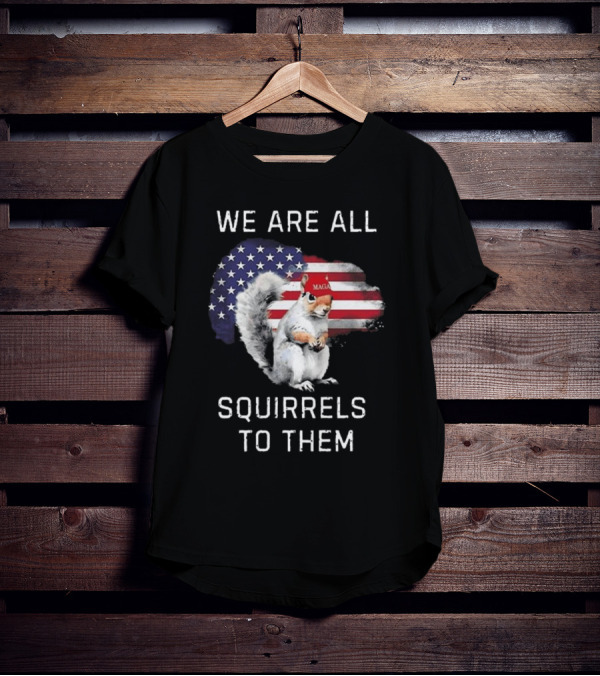 Squirrel With MAGA Hat In Front Of American Flag We Are All Squirrels To Them T-Shirt