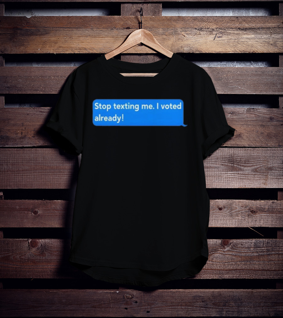 Stop Texting Me I Voted Already Chat Bubble T-Shirt