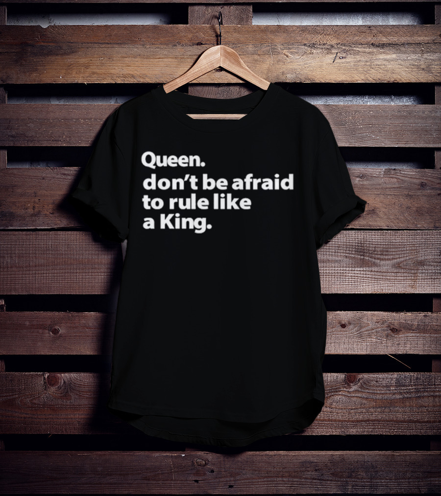 Queen Don’t Be Afraid To Rule Like A King Empowerment Message T-Shirt