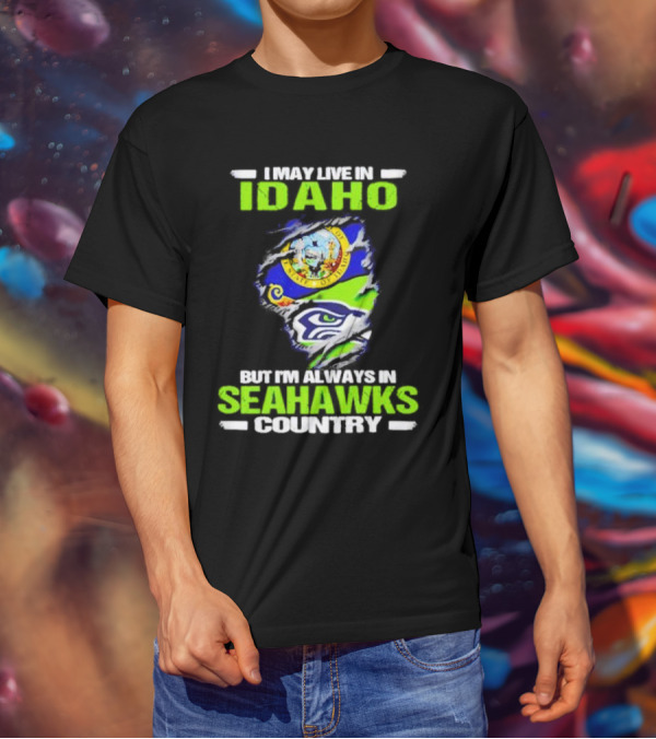 I May Live In Idaho But I'm Always In Seahawks Country With Idaho Seal And Seattle Seahawks T-Shirt