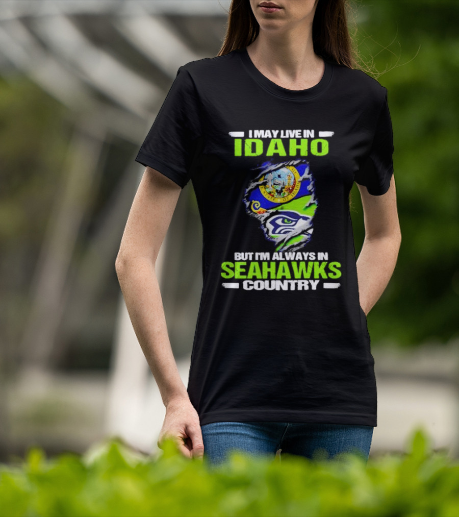 I May Live In Idaho But I'm Always In Seahawks Country With Idaho Seal And Seattle Seahawks T-Shirt