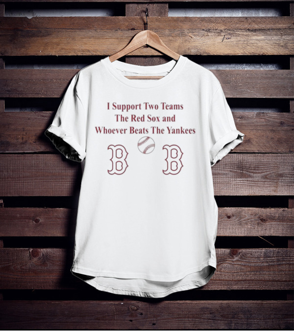 I Support Two Teams The Red Sox And Whoever Beats The Yankees Baseball Fan T-Shirt