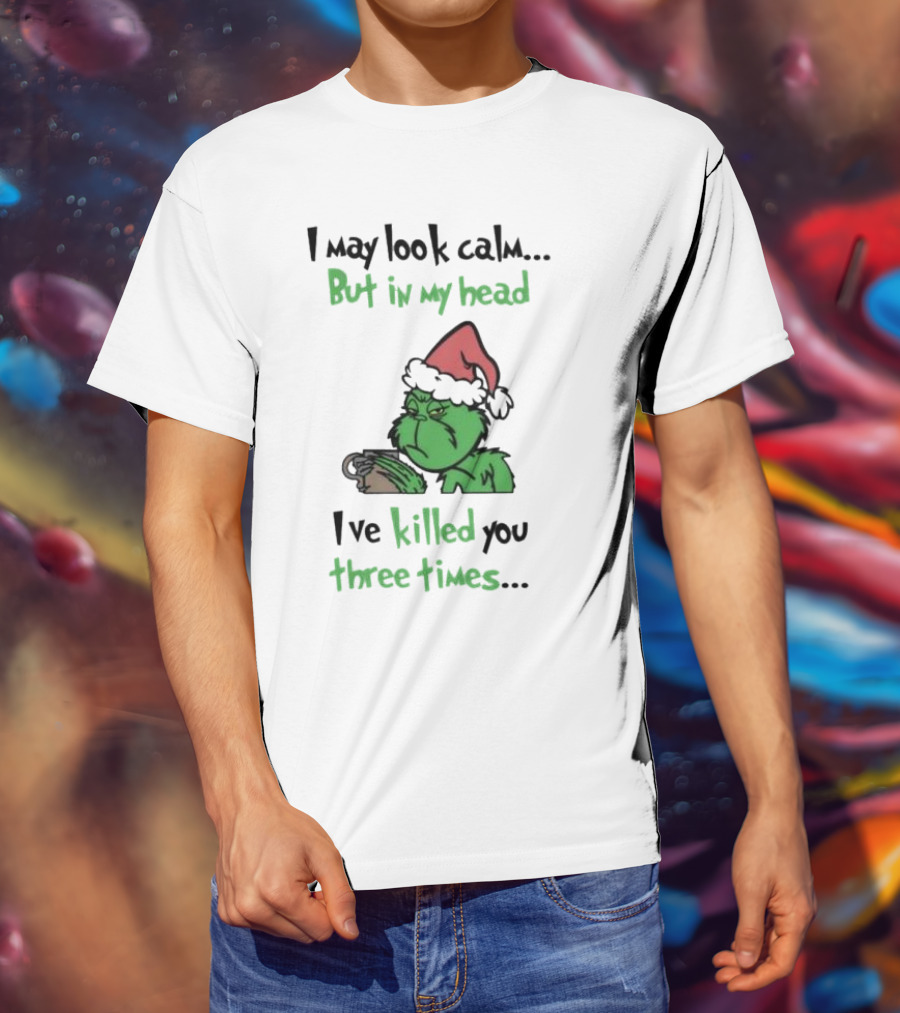 Grinch Coffee I May Look Calm But In My Head I've Killed You Three Times Christmas T-Shirt