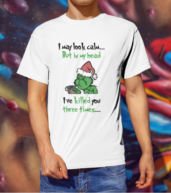 Grinch Coffee I May Look Calm But In My Head I've Killed You Three Times Christmas T-Shirt