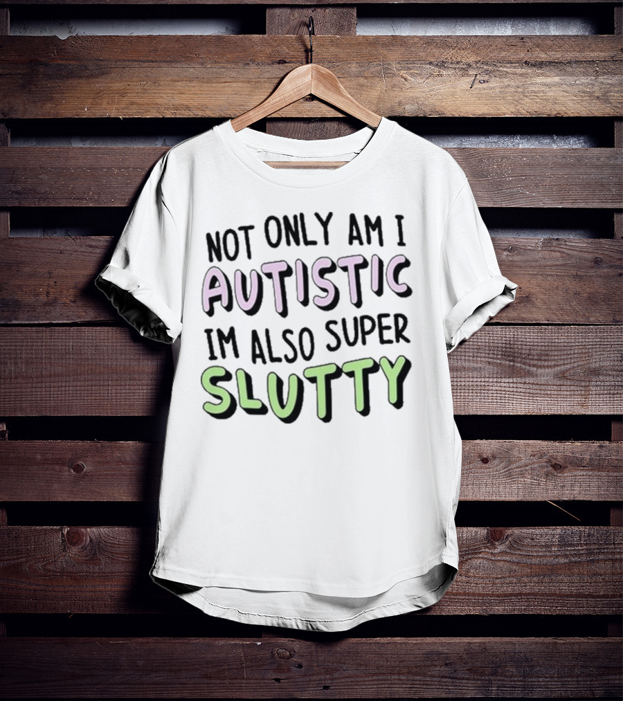Not Only Am I Autistic I'm Also Super Slutty T-Shirt