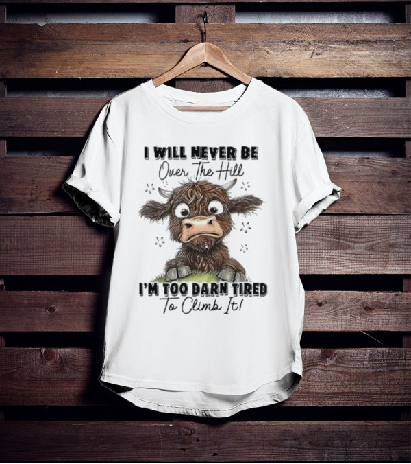 I Will Never Be Over The Hill I'm Too Darn Tired To Climb It Cow T-Shirt