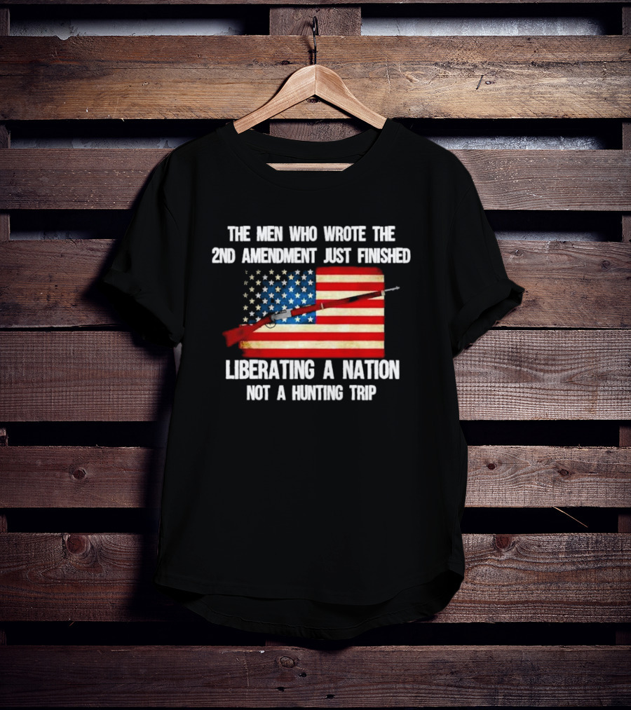 The Men Who Wrote The 2nd Amendment Liberating A Nation Not A Hunting Trip American Flag Rifle T-Shirt