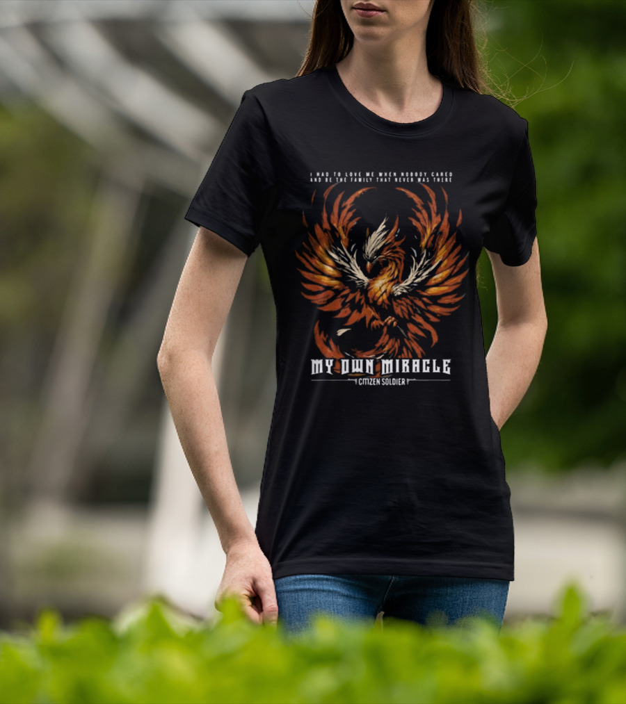 My Own Miracle Citizen Soldier I Had To Love Me When Nobody Cared Phoenix T-Shirt