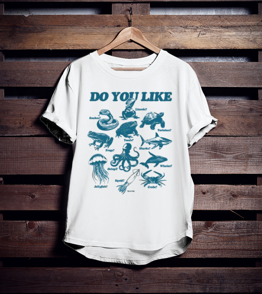 DO YOU LIKE Snakes Lizards Tortoises Frogs Toads Sharks Whales Jellyfish Octopi Squid Crabs T-Shirt